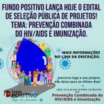 🔵 Fundo Positivo lança hoje o edital de seleção pública de projetos! Tema: Prevenção Combinada do HIV/AIDS e Imunização.